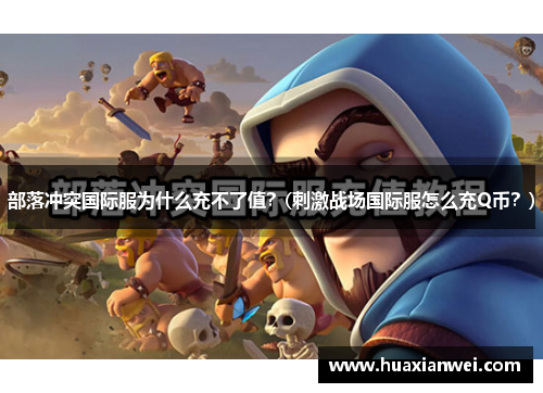部落冲突国际服为什么充不了值？(刺激战场国际服怎么充Q币？)