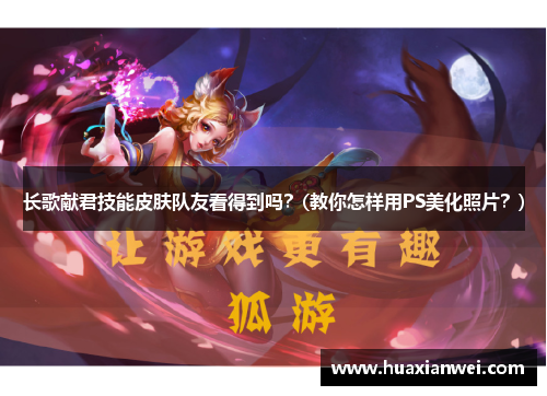 长歌献君技能皮肤队友看得到吗？(教你怎样用PS美化照片？)