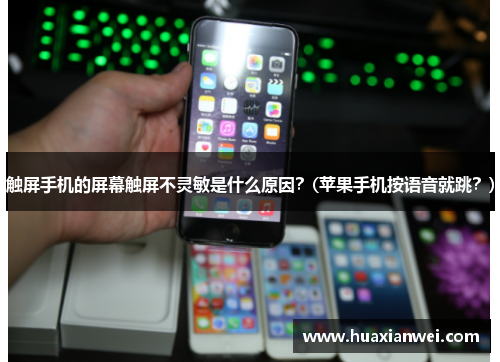 触屏手机的屏幕触屏不灵敏是什么原因？(苹果手机按语音就跳？)